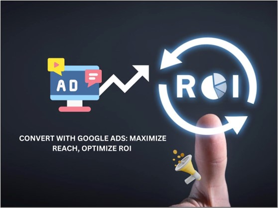 Google Ads Campaigns that Convert: Maximizing Your Online Reach and ROI